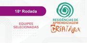 Divulgada lista das equipes selecionadas para a 18ª rodada das Residências de Aprendizagem Criativa